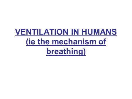 VENTILATION IN HUMANS (ie the mechanism of breathing)