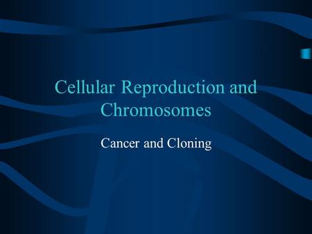 Cellular Reproduction and Chromosomes Cancer and Cloning.