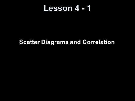Lesson 4 - 1 Scatter Diagrams and Correlation. Objectives Draw and interpret scatter diagrams Understand the properties of the linear correlation coefficient.