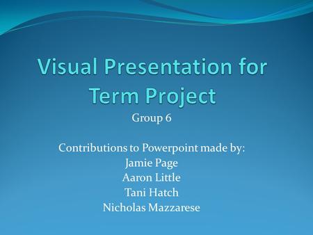 Group 6 Contributions to Powerpoint made by: Jamie Page Aaron Little Tani Hatch Nicholas Mazzarese.