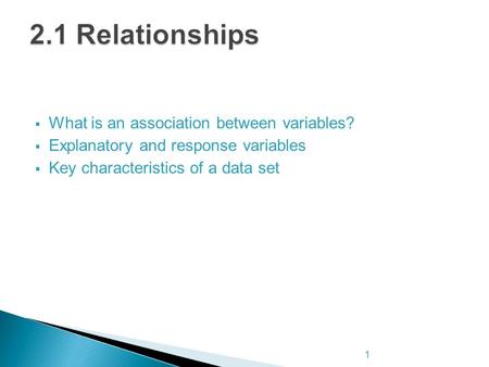  What is an association between variables?  Explanatory and response variables  Key characteristics of a data set 1.