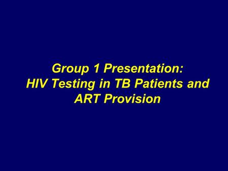 Group 1 Presentation: HIV Testing in TB Patients and ART Provision.