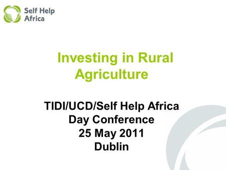 Investing in Rural Agriculture TIDI/UCD/Self Help Africa Day Conference 25 May 2011 Dublin.