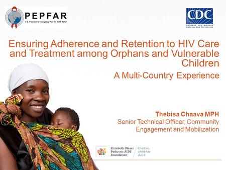Ensuring Adherence and Retention to HIV Care and Treatment among Orphans and Vulnerable Children A Multi-Country Experience Thebisa Chaava MPH Senior Technical.