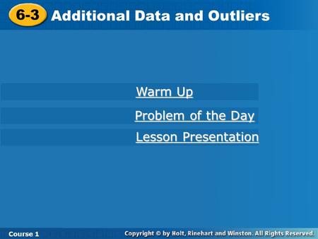 Course 1 6-3 Additional Data and Outliers 6-3 Additional Data and Outliers Course 1 Warm Up Warm Up Lesson Presentation Lesson Presentation Problem of.