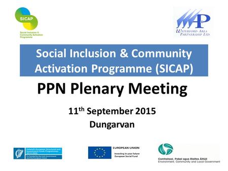PPN Plenary Meeting 11 th September 2015 Dungarvan Social Inclusion & Community Activation Programme (SICAP)