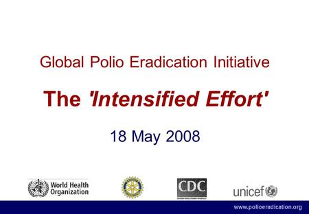 Www.polioeradication.org Global Polio Eradication Initiative The 'Intensified Effort' 18 May 2008.