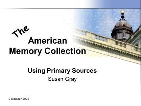 December, 2002 American Memory Collection Using Primary Sources Susan Gray The.
