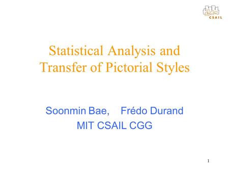 1 Statistical Analysis and Transfer of Pictorial Styles Soonmin Bae, Frédo Durand MIT CSAIL CGG.