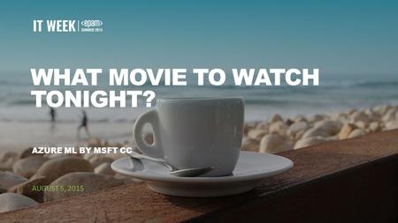 1 WHAT MOVIE TO WATCH TONIGHT? AZURE ML BY MSFT CC AUGUST 5, 2015.