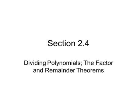 Section 2.4 Dividing Polynomials; The Factor and Remainder Theorems.