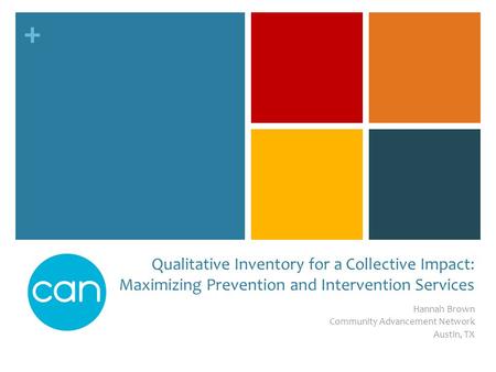 + Qualitative Inventory for a Collective Impact: Maximizing Prevention and Intervention Services Hannah Brown Community Advancement Network Austin, TX.