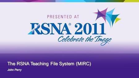 The RSNA Teaching File System (MIRC) John Perry.  MIRC Overview – Teaching Files  RSNA Clinical Trial and Research Software  Hands On: Using the RSNA.