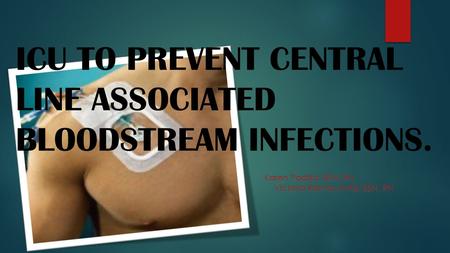 ICU TO PREVENT CENTRAL LINE ASSOCIATED BLOODSTREAM INFECTIONS.
