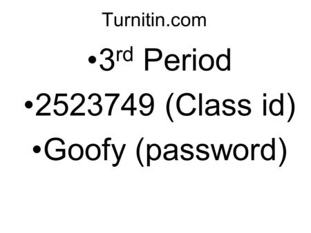 Turnitin.com 3 rd Period 2523749 (Class id) Goofy (password)