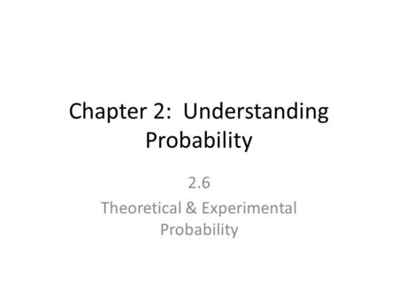 Chapter 2: Understanding Probability 2.6 Theoretical & Experimental Probability.