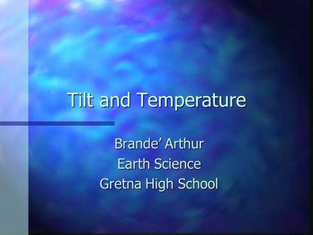 Tilt and Temperature Brande’ Arthur Earth Science Gretna High School.
