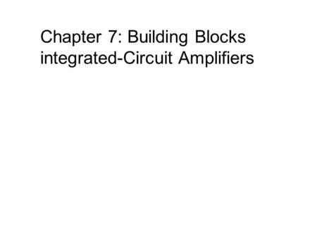 Chapter 7: Building Blocks integrated-Circuit Amplifiers.