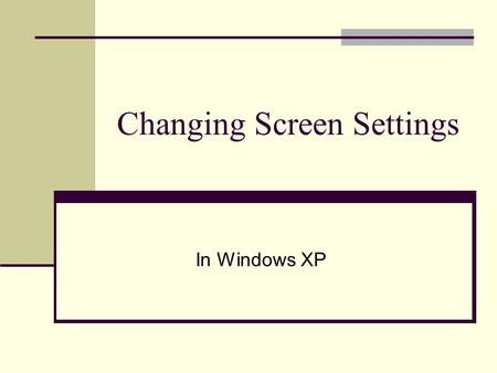 Changing Screen Settings In Windows XP. Changing Screen Settings Right Click on open spot in desktop and click on properties or go to Start Menu, Control.