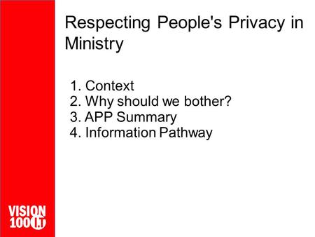 Respecting People's Privacy in Ministry 1. Context 2. Why should we bother? 3. APP Summary 4. Information Pathway.