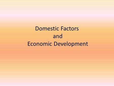 Domestic Factors and Economic Development. Lesson Objectives By the end of this chapter you should be able to  Identify domestic factors that may contribute.