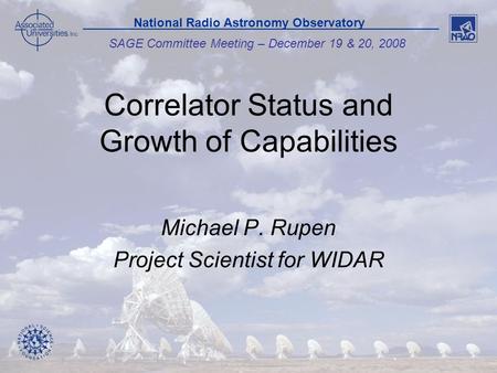 1 SAGE Committee Meeting – December 19 & 20, 2008 National Radio Astronomy Observatory Correlator Status and Growth of Capabilities Michael P. Rupen Project.