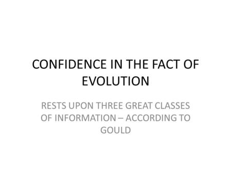 CONFIDENCE IN THE FACT OF EVOLUTION RESTS UPON THREE GREAT CLASSES OF INFORMATION – ACCORDING TO GOULD.