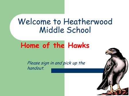 Welcome to Heatherwood Middle School Home of the Hawks Please sign in and pick up the handout.