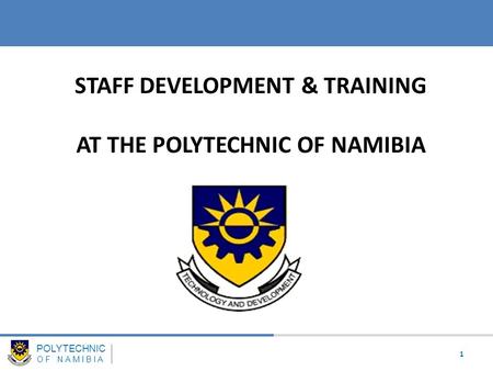 POLYTECHNIC OF NAMIBIA STAFF DEVELOPMENT & TRAINING AT THE POLYTECHNIC OF NAMIBIA Welcome 1.