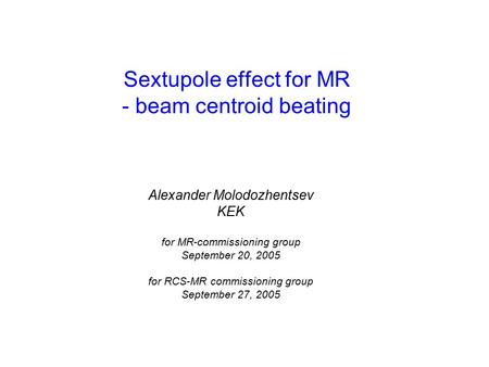 Alexander Molodozhentsev KEK for MR-commissioning group September 20, 2005 for RCS-MR commissioning group September 27, 2005 Sextupole effect for MR -