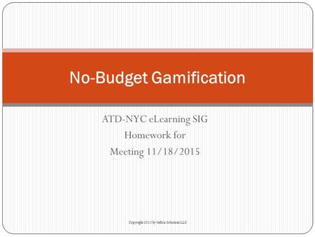 ATD-NYC eLearning SIG Homework for Meeting 11/18/2015 No-Budget Gamification Copyright 2015 by Sellon Solutions LLC.