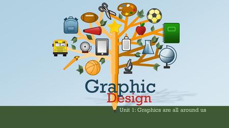 Unit 1: Graphics are all around us Design Graphic.