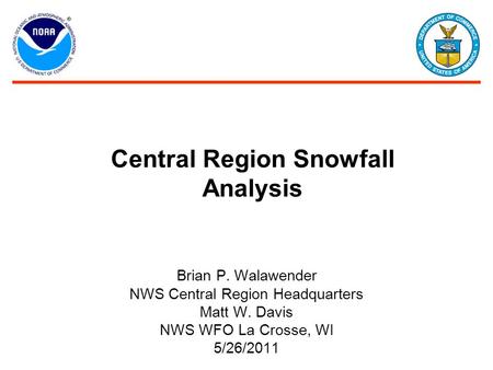 Central Region Snowfall Analysis Brian P. Walawender NWS Central Region Headquarters Matt W. Davis NWS WFO La Crosse, WI 5/26/2011.