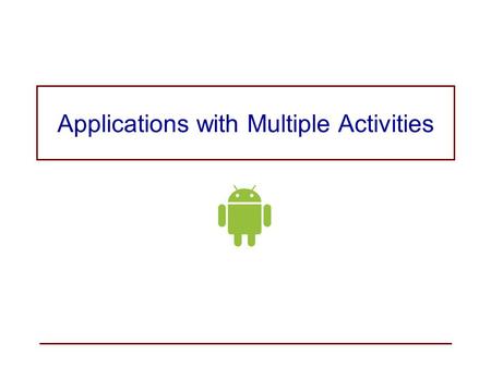 Applications with Multiple Activities. Most applications will have more than one activity. The main activity is started when the application is started.