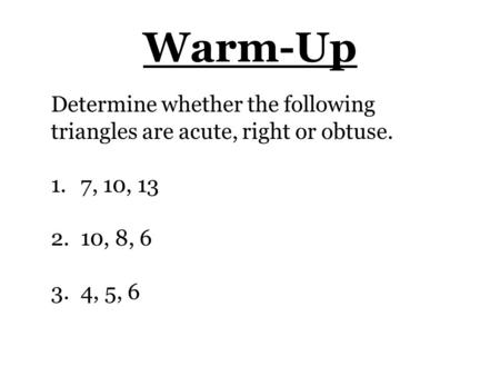 Warm-Up Determine whether the following triangles are acute, right or obtuse. 1. 7, 10, 13 2. 10, 8, 6 3. 4, 5, 6.