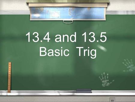 13.4 and 13.5 Basic Trig. Today we will… Find the sine, cosine, and tangent values for angles. We will also use the sine, cosine and tangent to find angles.