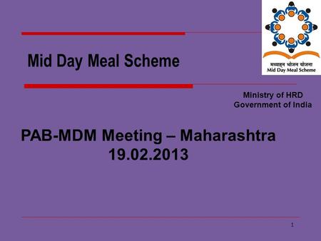 1 Mid Day Meal Scheme Ministry of HRD Government of India PAB-MDM Meeting – Maharashtra 19.02.2013.