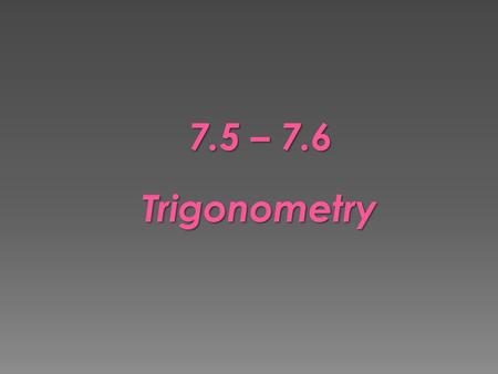 7.5 – 7.6 Trigonometry.