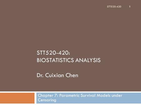 STT520-420: BIOSTATISTICS ANALYSIS Dr. Cuixian Chen Chapter 7: Parametric Survival Models under Censoring STT520-420 1.