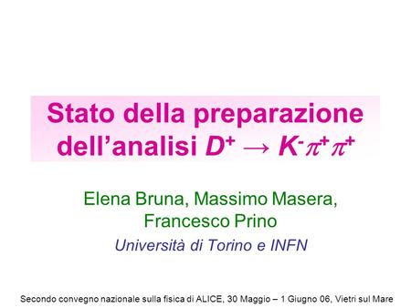 Stato della preparazione dell’analisi D + → K -  +  + Elena Bruna, Massimo Masera, Francesco Prino Università di Torino e INFN Secondo convegno nazionale.