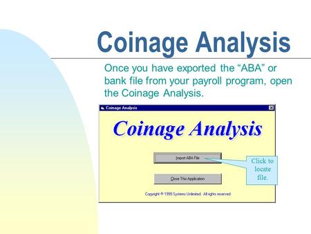 Coinage Analysis Once you have exported the “ABA” or bank file from your payroll program, open the Coinage Analysis. Click to locate file.