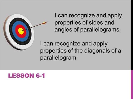 I can recognize and apply properties of sides and angles of parallelograms I can recognize and apply properties of the diagonals of a parallelogram Lesson.