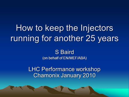 How to keep the Injectors running for another 25 years S Baird (on behalf of EN/MEF/ABA) LHC Performance workshop Chamonix January 2010.