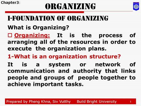 Prepared by Pheng Khna, Siv VutthyBuild Bright University 1 Organizing i-foundation of organizing What is Organizing?  Organizing: It is the process of.