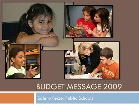 BUDGET MESSAGE 2009 Salem-Keizer Public Schools. Our Values  Minimize the impact on students.  Provide security for our employees by saving jobs as.