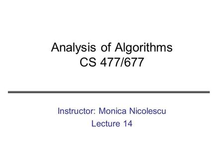 Analysis of Algorithms CS 477/677 Instructor: Monica Nicolescu Lecture 14.