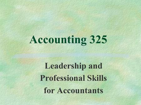 Accounting 325 Leadership and Professional Skills for Accountants.