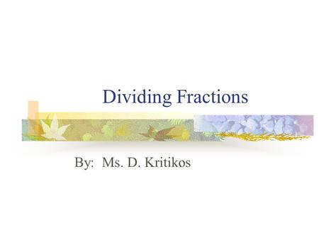 Dividing Fractions By: Ms. D. Kritikos. Two numbers are called reciprocals or multiplicative inverses of each other if their product is 1. EXAMPLES: The.