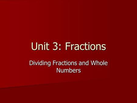 Unit 3: Fractions Dividing Fractions and Whole Numbers.