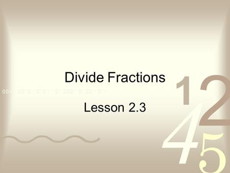 Divide Fractions Lesson 2.3. Using Mental Math ÷How many groups of are in ? 1414 ÷ 3 How many groups of are in 3? 3434 ÷ 3 What are the 3 equal groups.